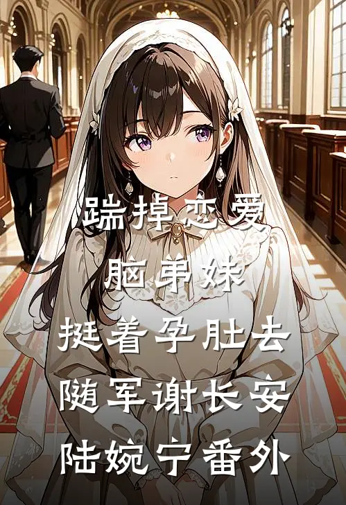 踹掉恋爱脑弟妹，挺着孕肚去随军谢长安陆婉宁番外