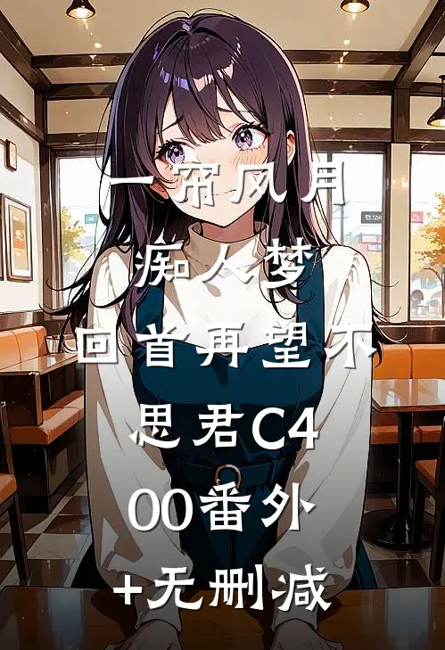 一帘风月痴人梦，回首再望不思君C400番外+无删减