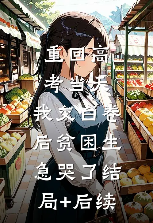重回高考当天，我交白卷后贫困生急哭了结局+后续