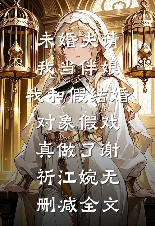 未婚夫请我当伴娘，我和假结婚对象假戏真做了谢祈江婉无删减全文