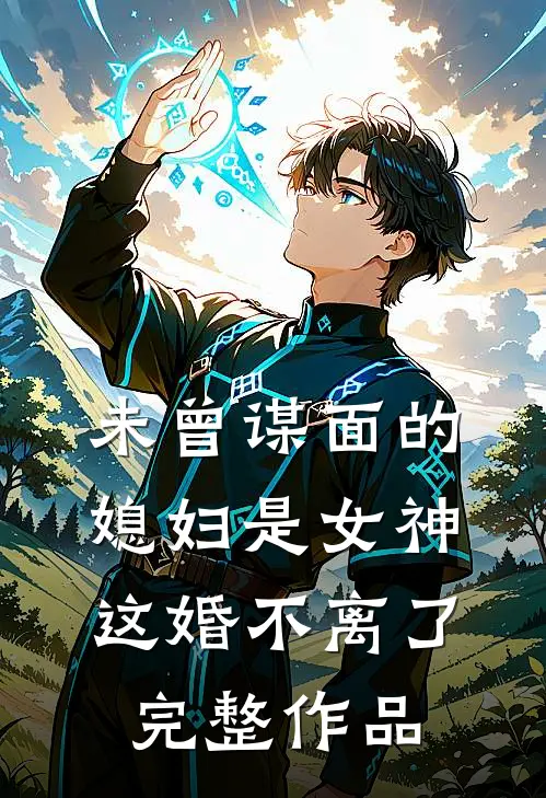 未曾谋面的媳妇是女神，这婚不离了完整作品