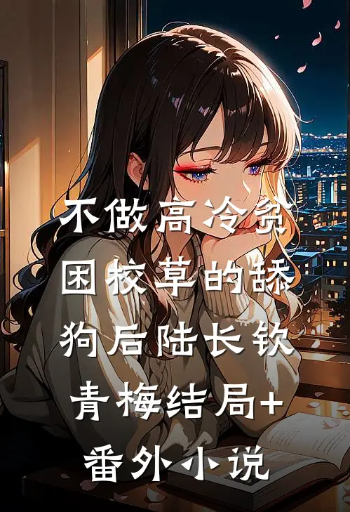 不做高冷贫困校草的舔狗后陆长钦青梅结局+番外小说