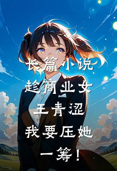 长篇小说趁商业女王青涩，我要压她一筹！
