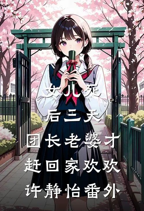 女儿死后三天，团长老婆才赶回家欢欢许静怡番外