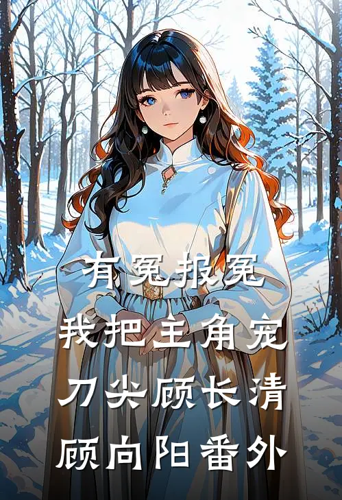 有冤报冤，我把主角宠刀尖顾长清顾向阳 番外