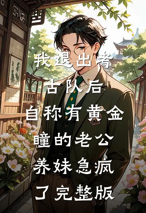我退出考古队后，自称有黄金瞳的老公养妹急疯了完整版