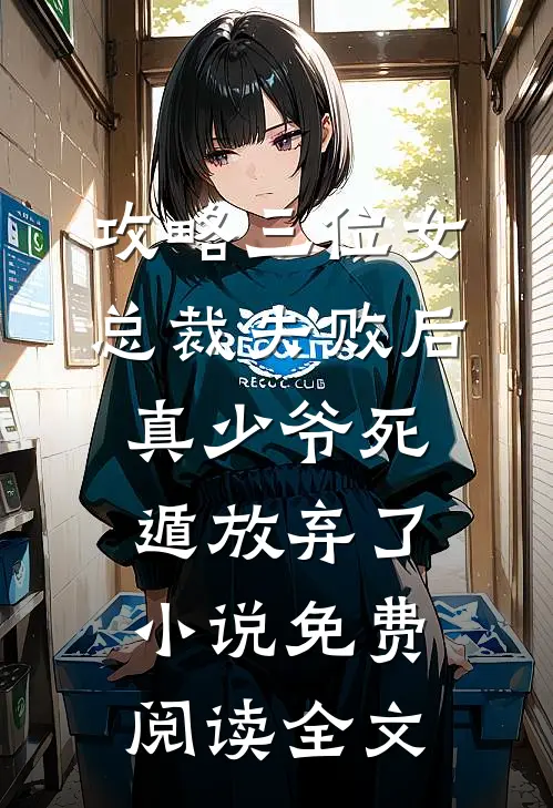 攻略三位女总裁失败后，真少爷死遁放弃了小说免费阅读全文