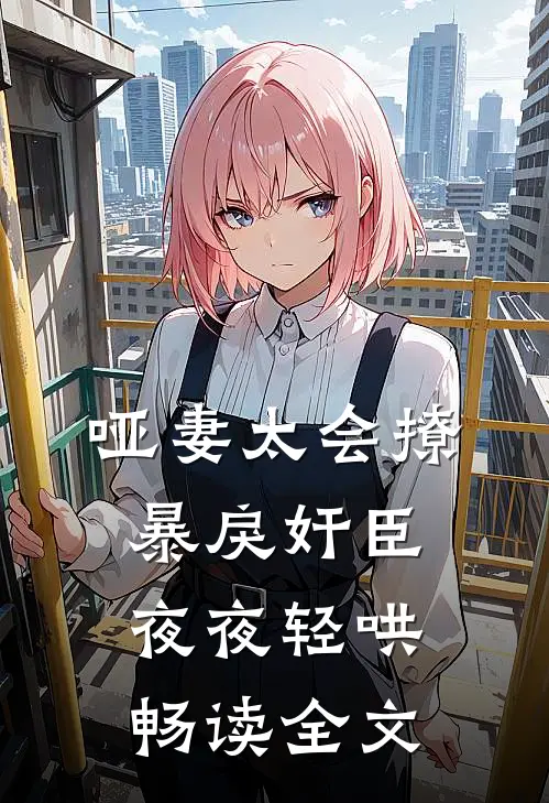 哑妻太会撩，暴戾奸臣夜夜轻哄畅读全文