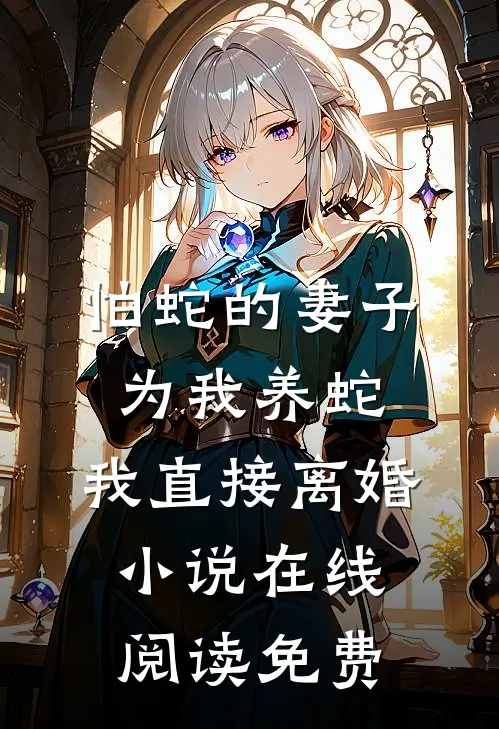 怕蛇的妻子为我养蛇，我直接离婚小说在线阅读免费