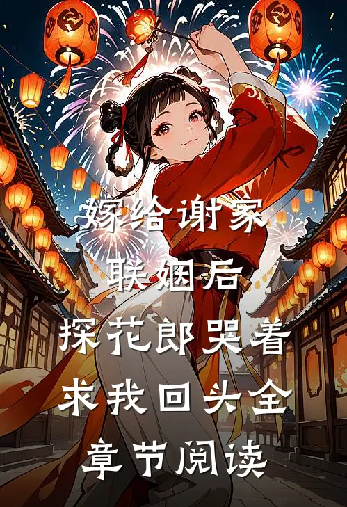 嫁给谢家联姻后，探花郎哭着求我回头全章节阅读