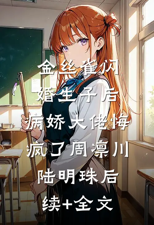 金丝雀闪婚生子后，病娇大佬悔疯了周凛川陆明珠后续+全文