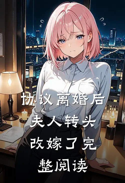 协议离婚后，夫人转头改嫁了完整阅读