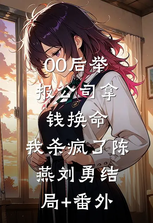 00后举报公司拿钱换命，我杀疯了陈燕刘勇结局+番外