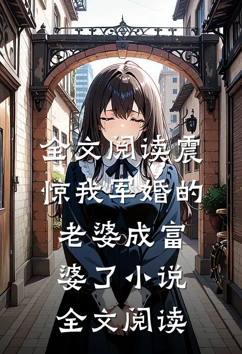 全文阅读震惊我军婚的老婆成富婆了小说全文阅读