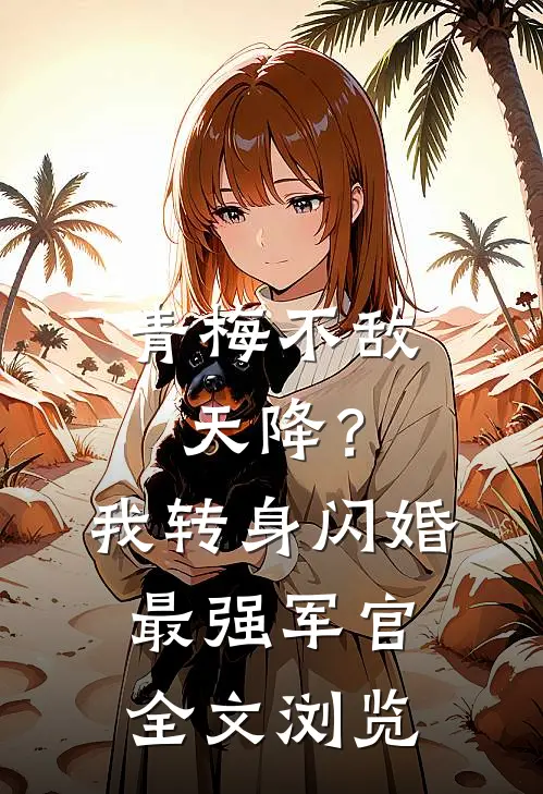 青梅不敌天降？我转身闪婚最强军官全文浏览