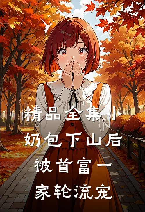 精品全集小奶包下山后，被首富一家轮流宠