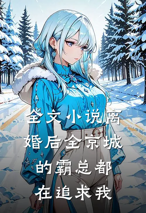全文小说离婚后全京城的霸总都在追求我