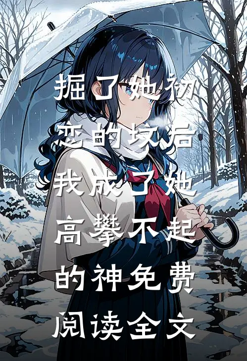 掘了她初恋的坟后，我成了她高攀不起的神免费阅读全文