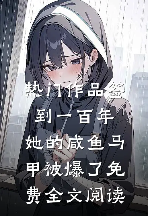 热门作品签到一百年,她的咸鱼马甲被爆了免费全文阅读