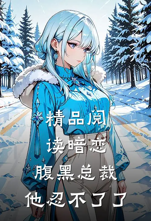 精品阅读暗恋：腹黑总裁，他忍不了了