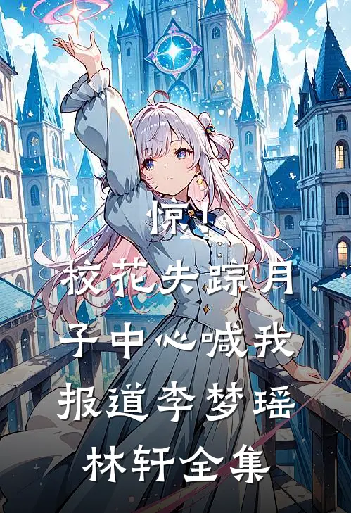 惊！校花失踪，月子中心喊我报道李梦瑶林轩 全集