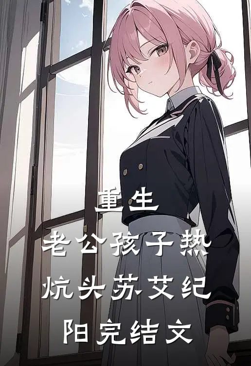 重生：老公孩子热炕头苏艾纪阳完结文