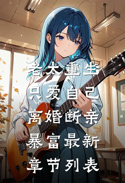 老太重生只爱自己，离婚断亲暴富最新章节列表