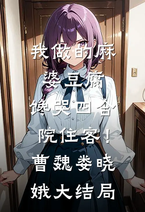我做的麻婆豆腐，馋哭四合院住客！曹魏娄晓娥大结局