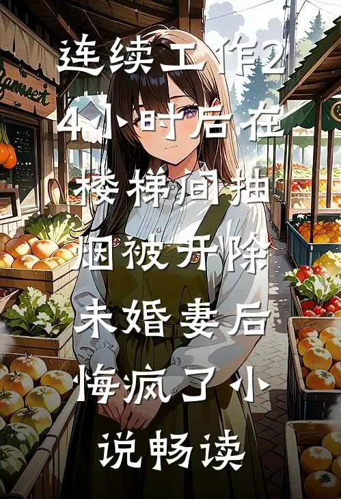 连续工作24小时后在楼梯间抽烟被开除，未婚妻后悔疯了小说畅读