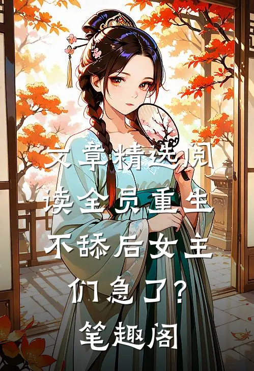 文章精选阅读全员重生:不舔后女主们急了? 笔趣阁
