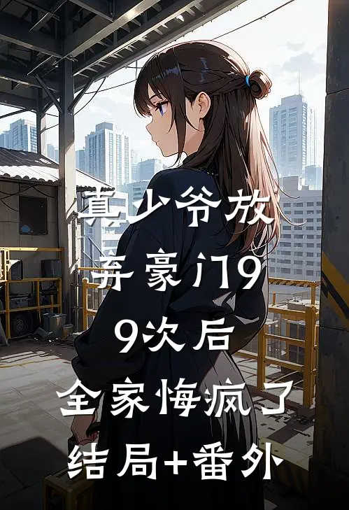 真少爷放弃豪门99次后，全家悔疯了结局+番外
