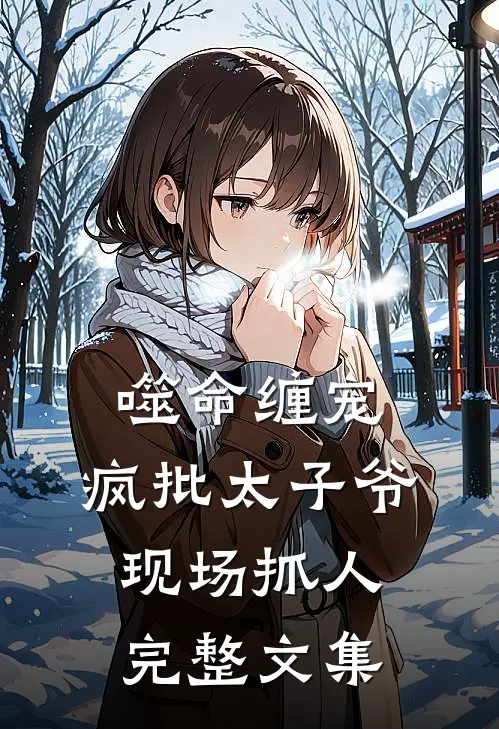 噬命缠宠：疯批太子爷现场抓人完整文集