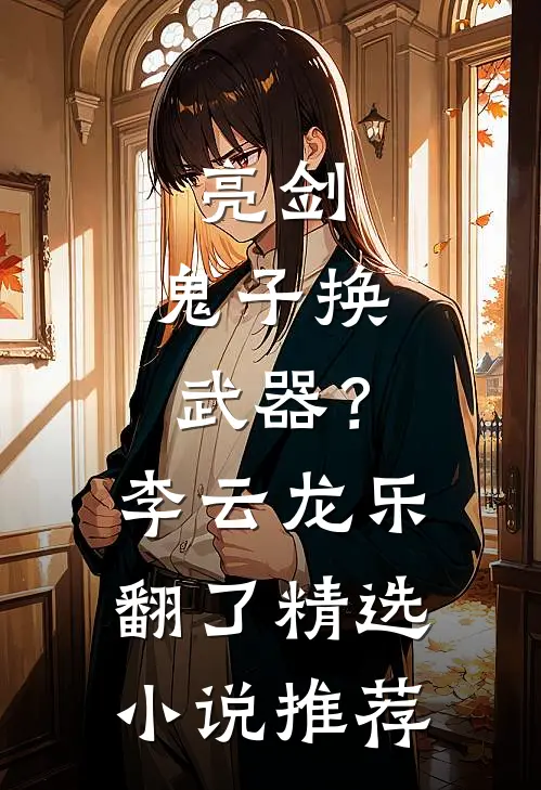 亮剑：鬼子换武器？李云龙乐翻了精选小说推荐