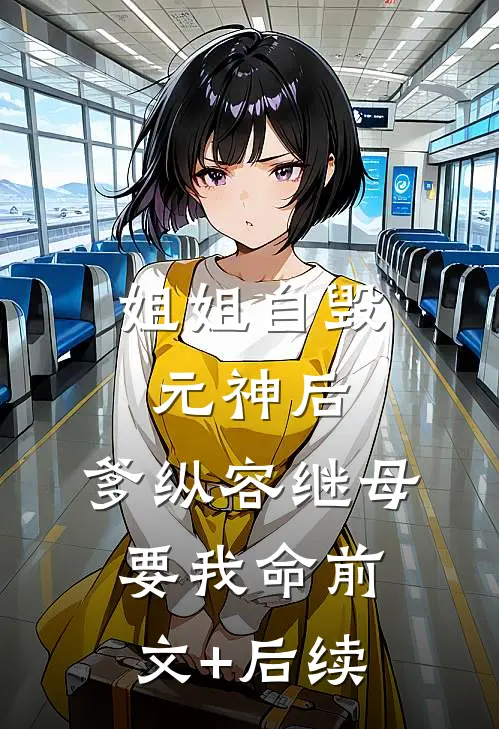 姐姐自毁元神后，爹纵容继母要我命前文+后续