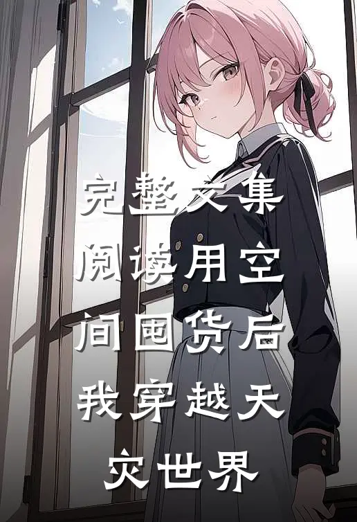 完整文集阅读用空间囤货后，我穿越天灾世界