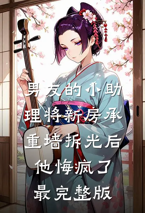 男友的小助理将新房承重墙拆光后，他悔疯了最完整版