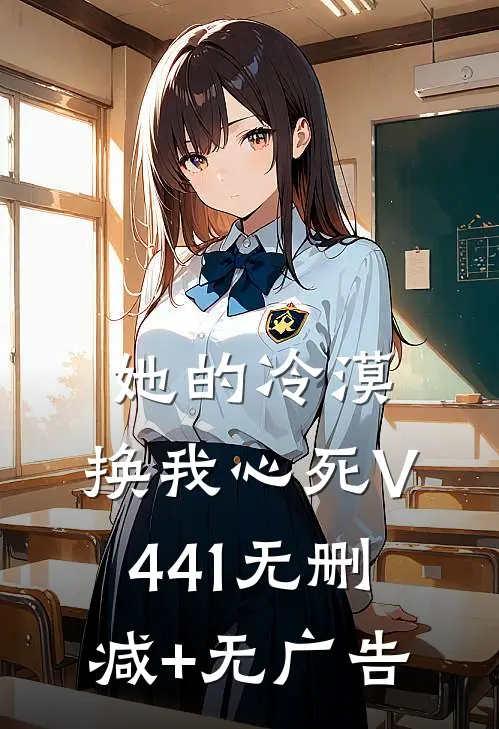 她的冷漠，换我心死V441无删减+无广告