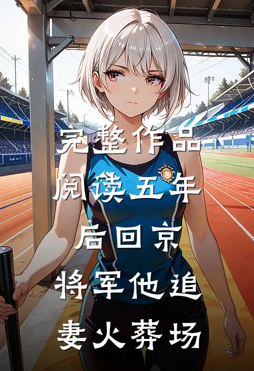 完整作品阅读五年后回京，将军他追妻火葬场