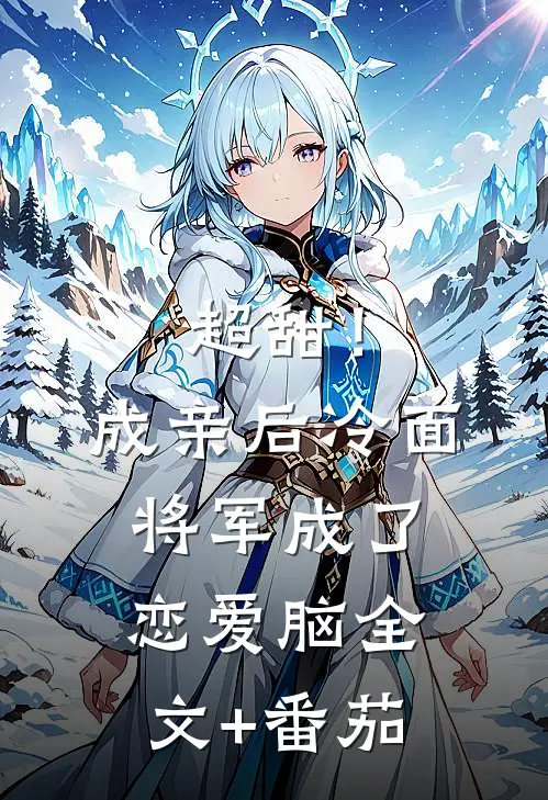 超甜！成亲后，冷面将军成了恋爱脑全文+番茄