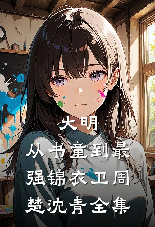 大明：从书童到最强锦衣卫周楚沈青 全集