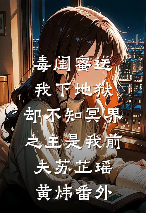 毒闺蜜送我下地狱，却不知冥界之主是我前夫苏芷瑶黄炜 番外