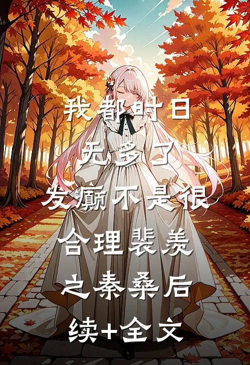 我都时日无多了，发癫不是很合理裴羡之秦桑后续+全文