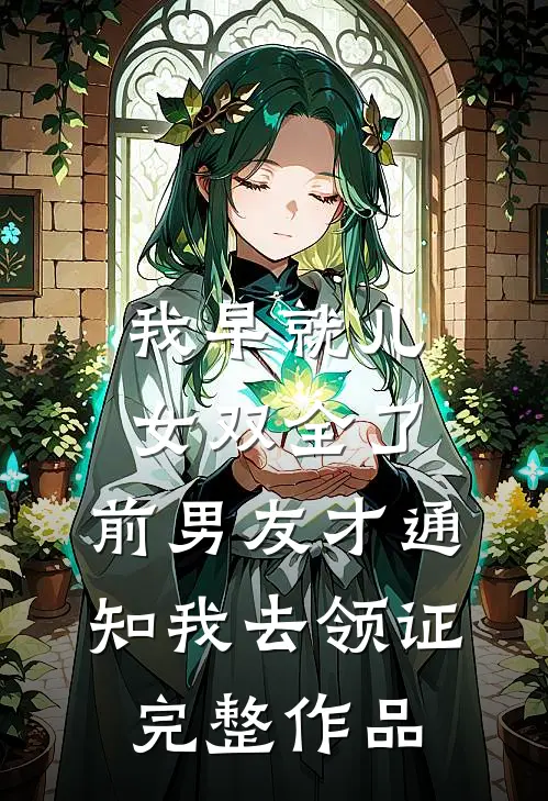 我早就儿女双全了，前男友才通知我去领证完整作品