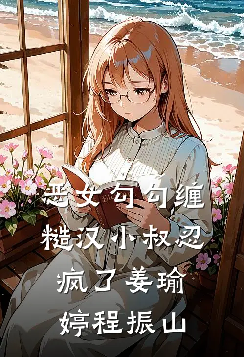 恶女勾勾缠，糙汉小叔忍疯了姜瑜婷程振山