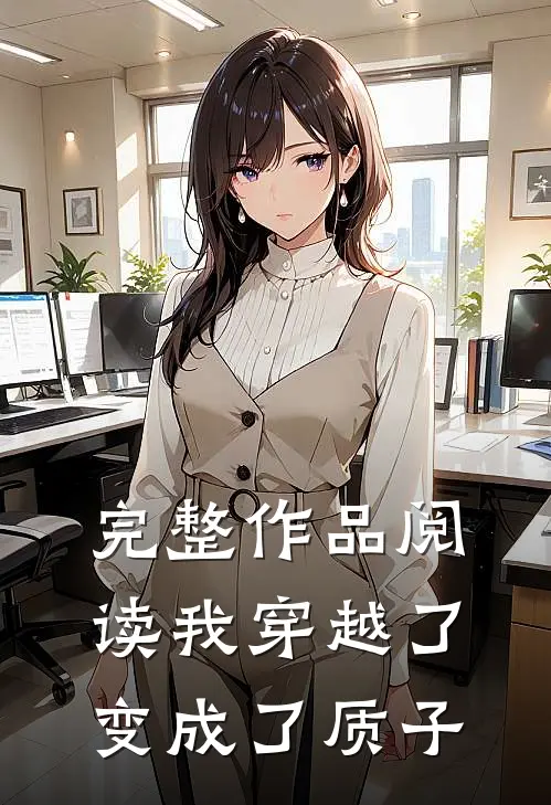 完整作品阅读我穿越了，变成了质子