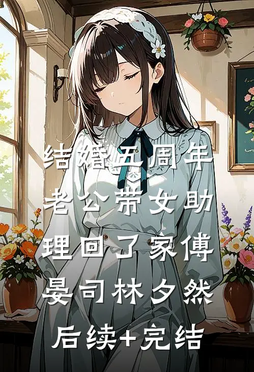 结婚五周年，老公带女助理回了家傅晏司林夕然后续+完结