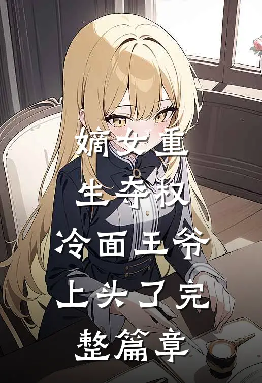 嫡女重生夺权，冷面王爷上头了完整篇章