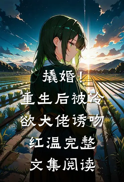 撬婚！重生后被冷欲大佬诱吻红温完整文集阅读
