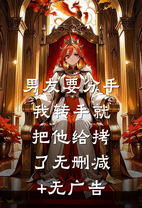 男友要分手，我转手就把他给拷了无删减+无广告