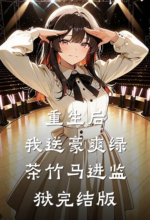 重生后，我送豪爽绿茶竹马进监狱完结版